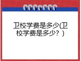 卫校学费是多少(卫校学费是多少？)