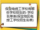 保定电焊工学校有哪些学校招生的-学校名单表(保定地区电焊工学校招生名单)