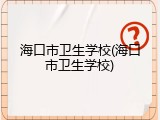 海口市卫生学校(海口市卫生学校)