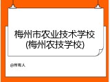 梅州市农业技术学校(梅州农技学校)
