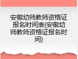 安徽幼师教师资格证报名时间表(安徽幼师教师资格证报名时间)
