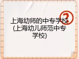 上海幼师的中专学校(上海幼儿师范中专学校)