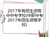 2017年有招生资格中中专学校(中职中专2017年招生资格学校)