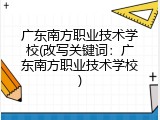 广东南方职业技术学校(改写关键词：广东南方职业技术学校)
