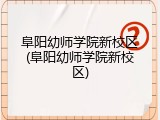 阜阳幼师学院新校区(阜阳幼师学院新校区)