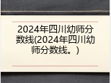 2024年四川幼师分数线(2024年四川幼师分数线。)