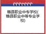 赣县职业中专学校(赣县职业中等专业学校)