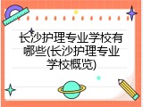 长沙护理专业学校有哪些(长沙护理专业学校概览)