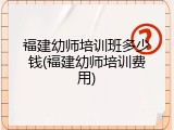 福建幼师培训班多少钱(福建幼师培训费用)