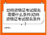 幼师资格证考试报名需要什么条件(幼师资格证考试报名条件。)