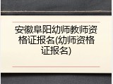 安徽阜阳幼师教师资格证报名(幼师资格证报名)