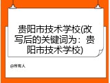贵阳市技术学校(改写后的关键词为：贵阳市技术学校)