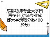 成都幼师专业大学四百多分(幼师专业成都大学录取分数400多分)