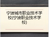 宁波城市职业技术学校(宁波职业技术学校)