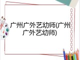 广州广外艺幼师(广州广外艺幼师)