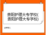 贵阳护理大专学校(贵阳护理大专学校)
