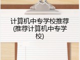 计算机中专学校推荐(推荐计算机中专学校)