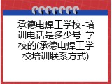 承德电焊工学校-培训电话是多少号-学校的(承德电焊工学校培训联系方式)