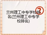 兰州理工中专学校排名(兰州理工中专学校排名)