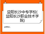 益阳长沙中专学校(益阳长沙职业技术学院)