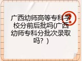 广西幼师高等专科学校分前后批吗(广西幼师专科分批次录取吗？)