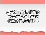 东莞幼师学校哪里的最好(东莞幼师学校哪里的口碑最好？)