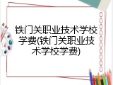 铁门关职业技术学校学费(铁门关职业技术学校学费)