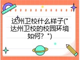 达州卫校什么样子("达州卫校的校园环境如何？")
