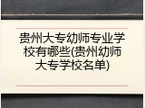 贵州大专幼师专业学校有哪些(贵州幼师大专学校名单)