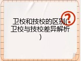 卫校和技校的区别(卫校与技校差异解析)