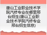 唐山工业职业技术学院汽修专业在哪里邢台招生(唐山工业职业技术学院汽修专业邢台招生信息)