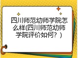 四川师范幼师学院怎么样(四川师范幼师学院评价如何？)