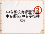 中专学校有哪些职业中专(职业中专学校种类)