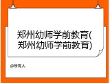 郑州幼师学前教育(郑州幼师学前教育)