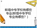 蚌埠中专学校有哪些专业(蚌埠中专学校专业有哪些？)