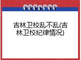 吉林卫校乱不乱(吉林卫校纪律情况)