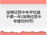 淄博经贸中专学校建于哪一年(淄博经贸中专建校时间)