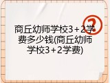 商丘幼师学校3+2学费多少钱(商丘幼师学校3+2学费)