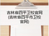 吉林省四平卫校官网(吉林省四平市卫校官网)