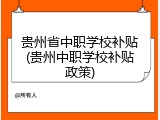 贵州省中职学校补贴(贵州中职学校补贴政策)