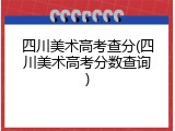 四川美术高考查分(四川美术高考分数查询)