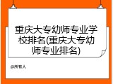 重庆大专幼师专业学校排名(重庆大专幼师专业排名)