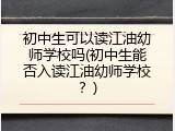 初中生可以读江油幼师学校吗(初中生能否入读江油幼师学校？)