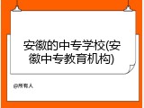 安徽的中专学校(安徽中专教育机构)