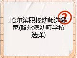哈尔滨职校幼师选哪家(哈尔滨幼师学校选择)
