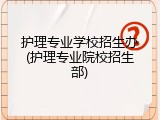 护理专业学校招生办(护理专业院校招生部)