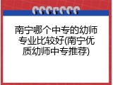 南宁哪个中专的幼师专业比较好(南宁优质幼师中专推荐)