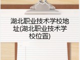 湖北职业技术学校地址(湖北职业技术学校位置)