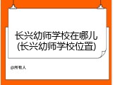长兴幼师学校在哪儿(长兴幼师学校位置)