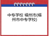 中专学校 福州市(福州市中专学校)